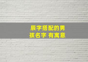 辰字搭配的男孩名字 有寓意